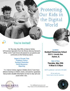 Flyer for 'Protecting Our Kids in the Digital World' event at Bardwell Elementary School. An Internet Safety & Prevention Specialist from the Illinois Attorney General’s Office will present on topics like screen time, predatory tactics, sexting, sextortion, and safety resources. Event is Thursday, May 29 at 9:00 a.m. and 5:00 p.m. at 550 S. Lincoln Ave, Aurora, IL. RSVP preferred at 630-299-5300. All are welcome. Some topics may be sensitive.
